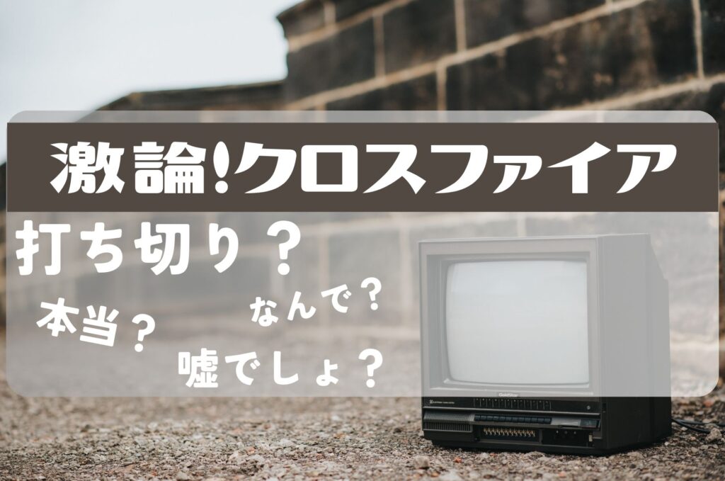 激論クロスファイア打ち切り