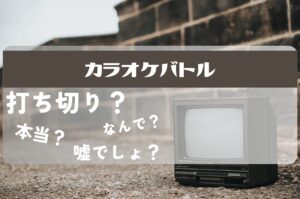 カラオケバトル打ち切り