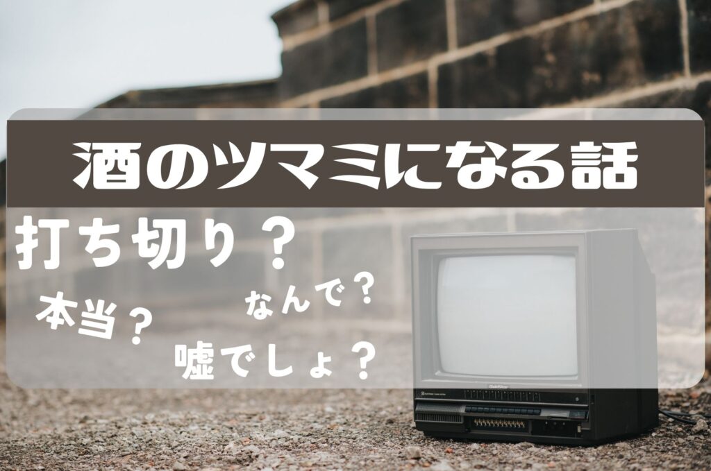 酒のツマミになる話打ち切り