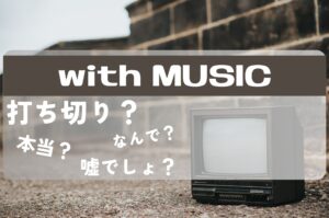 withMUSIC打ち切り