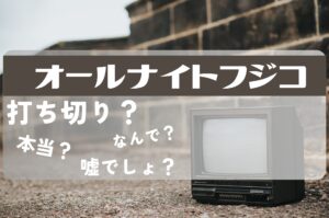 オールナイトフジコ,打ち切り,理由