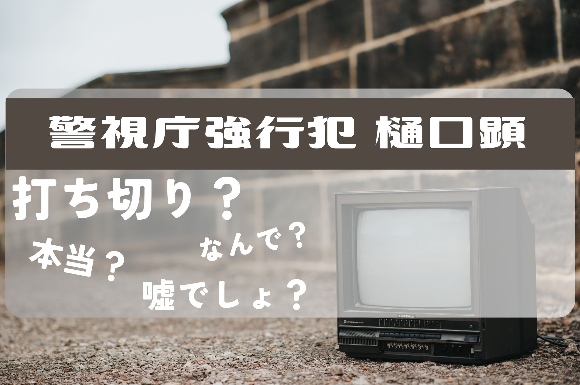 警視庁強行犯樋口顕 打ち切り