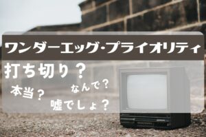 ワンダーエッグ・プライオリティ打ち切り