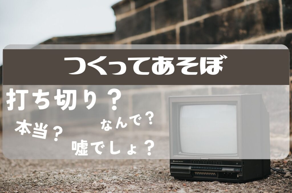 つくってあそぼ打ち切り