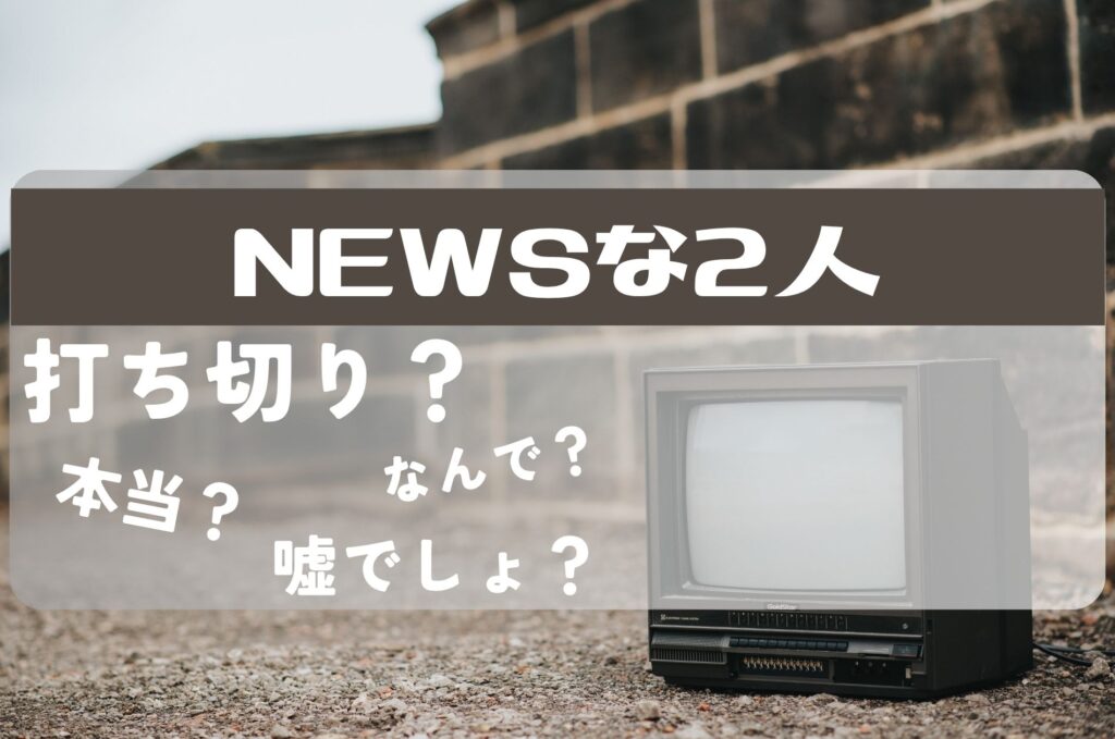 NEWSな2人打ち切り