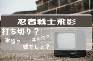 忍者戦士飛影打ち切り
