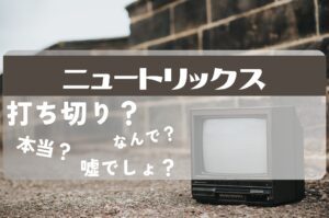 ニュートリックス打ち切り