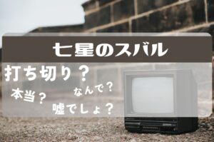 七星のスバル打ち切り