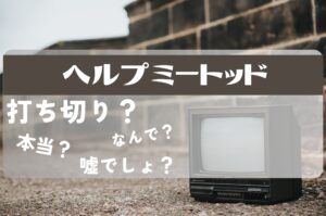 ヘルプミートッド打ち切り